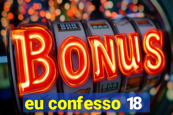 eu confesso 18